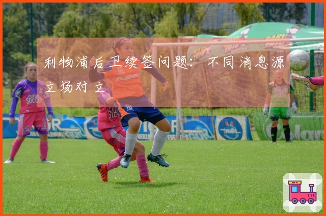 利物浦后卫续签问题：不同消息源立场对立