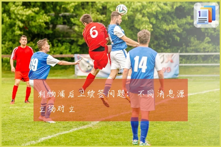 利物浦后卫续签问题：不同消息源立场对立