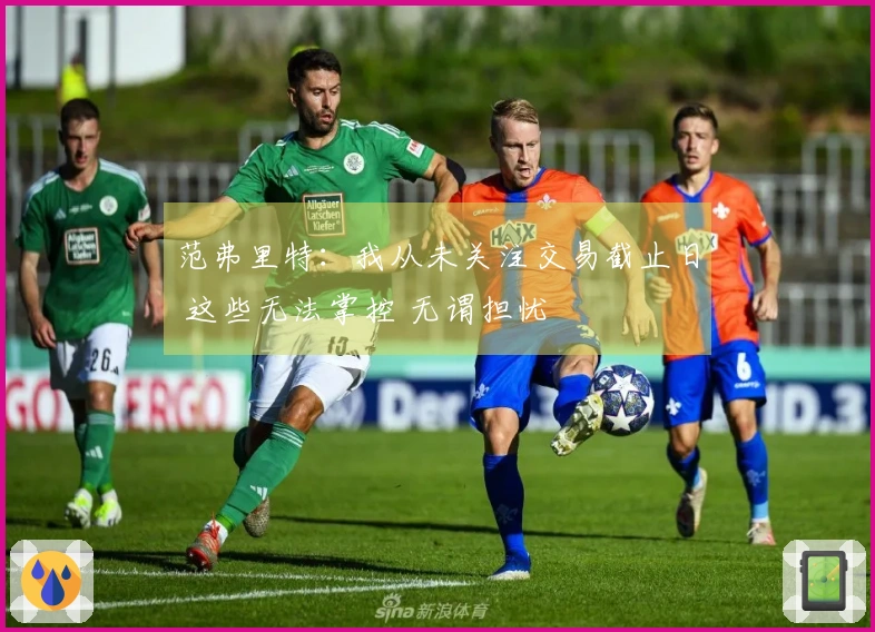 范弗里特：我从未关注交易截止日 这些无法掌控 无谓担忧