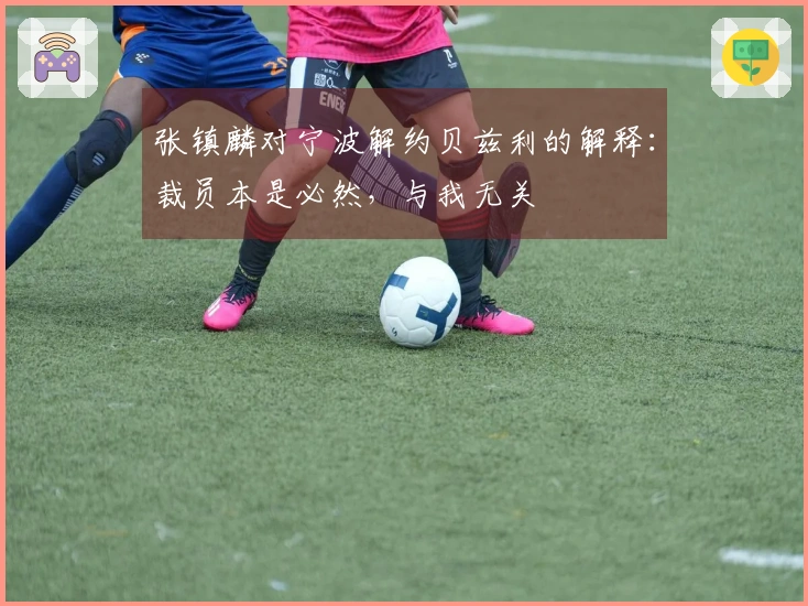 张镇麟对宁波解约贝兹利的解释：裁员本是必然，与我无关